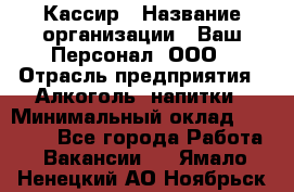 Кассир › Название организации ­ Ваш Персонал, ООО › Отрасль предприятия ­ Алкоголь, напитки › Минимальный оклад ­ 38 000 - Все города Работа » Вакансии   . Ямало-Ненецкий АО,Ноябрьск г.